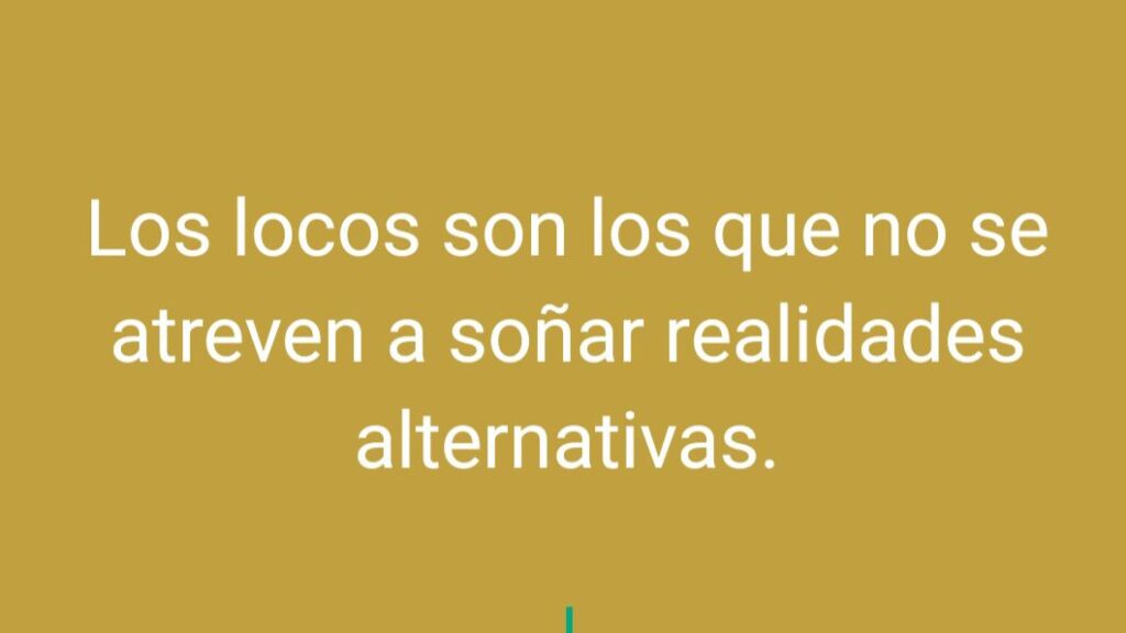 Los locos son los que no se atreven a soñar realidades alternativas